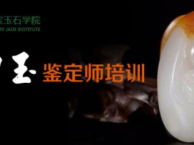 和田玉鉴定师专家培训班(成为玉器老板必修课)2023全国火爆招生